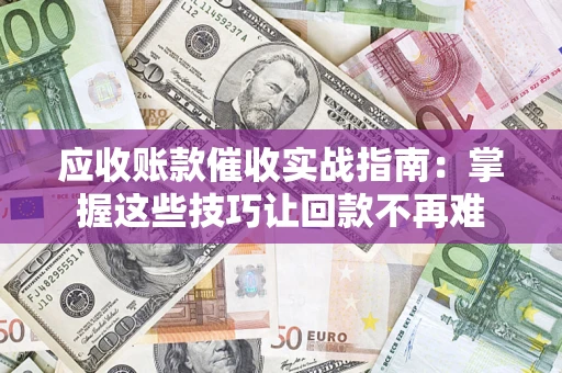 济南应收账款催收实战指南：掌握这些技巧让回款不再难